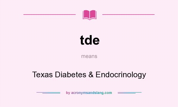 What does tde mean? It stands for Texas Diabetes & Endocrinology
