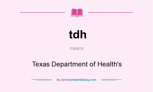 What does tdh mean? It stands for Texas Department of Health`s