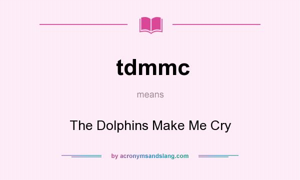 What does tdmmc mean? It stands for The Dolphins Make Me Cry