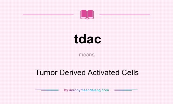 What does tdac mean? It stands for Tumor Derived Activated Cells