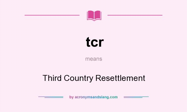 What does tcr mean? It stands for Third Country Resettlement