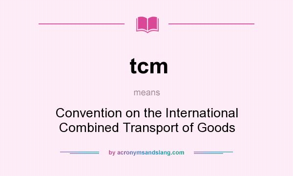 What does tcm mean? It stands for Convention on the International Combined Transport of Goods
