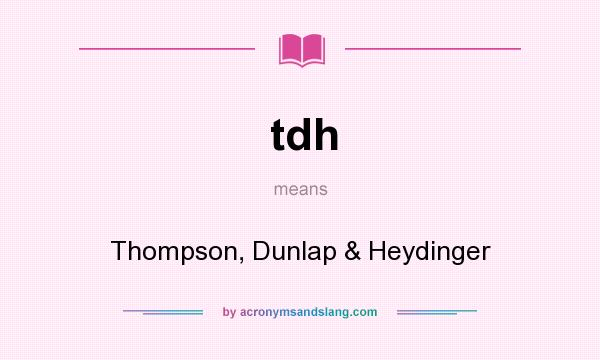 What does tdh mean? It stands for Thompson, Dunlap & Heydinger