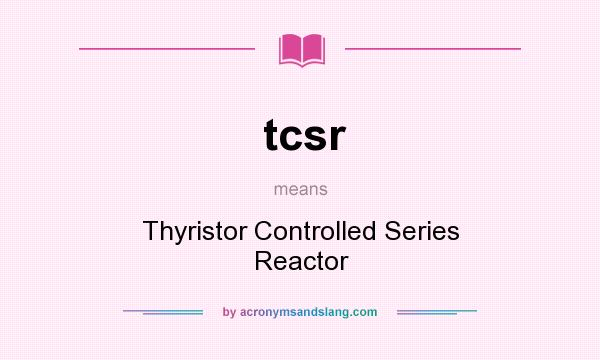 What does tcsr mean? It stands for Thyristor Controlled Series Reactor