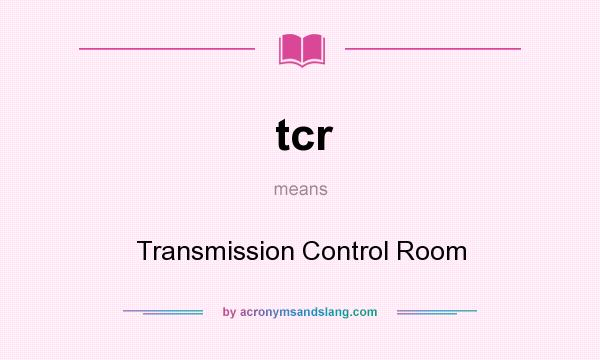 What does tcr mean? It stands for Transmission Control Room