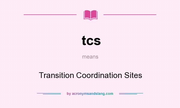What does tcs mean? It stands for Transition Coordination Sites