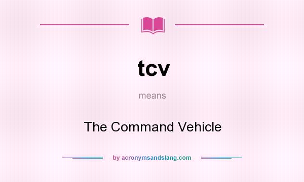 What does tcv mean? It stands for The Command Vehicle