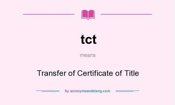 What does tct mean? It stands for Transfer of Certificate of Title