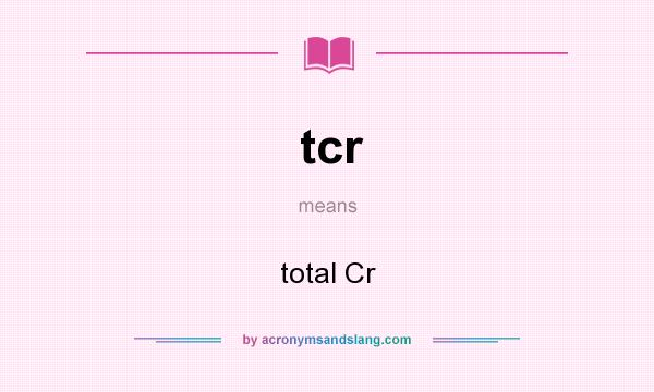 What does tcr mean? It stands for total Cr