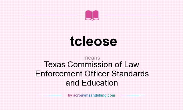 What does tcleose mean? It stands for Texas Commission of Law Enforcement Officer Standards and Education