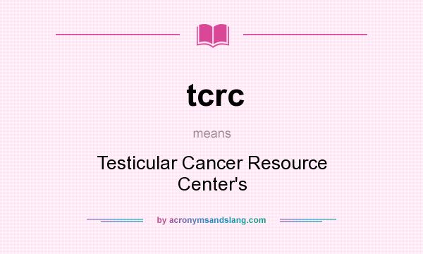 What does tcrc mean? It stands for Testicular Cancer Resource Center`s