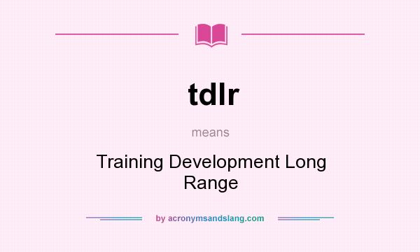 What does tdlr mean? It stands for Training Development Long Range