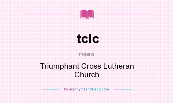 What does tclc mean? It stands for Triumphant Cross Lutheran Church