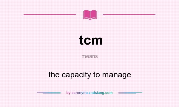What does tcm mean? It stands for the capacity to manage