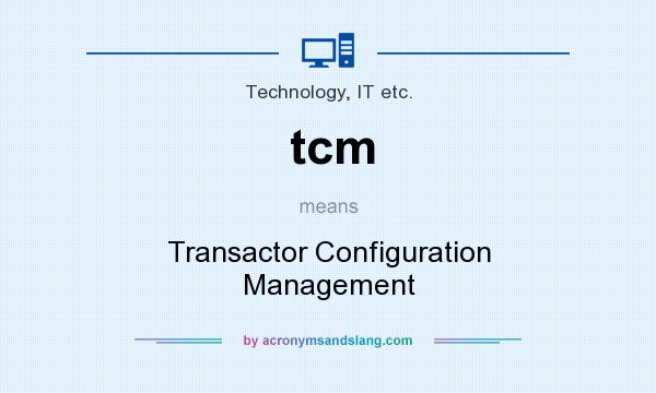 What does tcm mean? It stands for Transactor Configuration Management