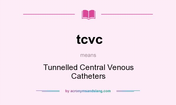 What does tcvc mean? It stands for Tunnelled Central Venous Catheters