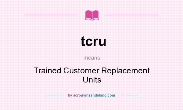 What does tcru mean? It stands for Trained Customer Replacement Units