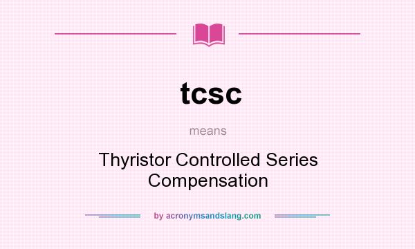 What does tcsc mean? It stands for Thyristor Controlled Series Compensation