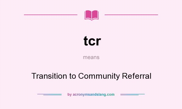 What does tcr mean? It stands for Transition to Community Referral
