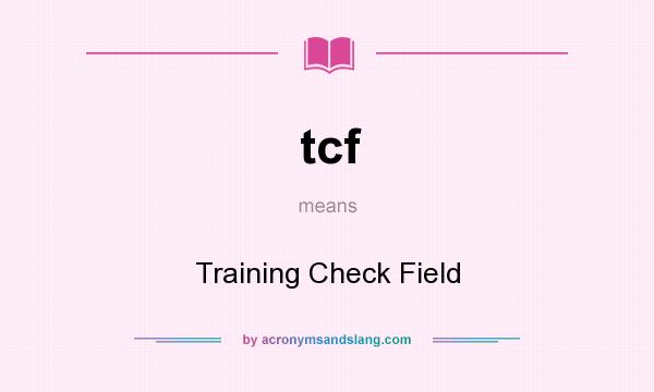 What does tcf mean? It stands for Training Check Field