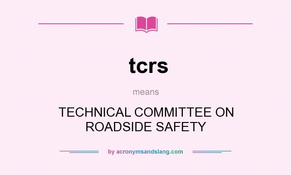 What does tcrs mean? It stands for TECHNICAL COMMITTEE ON ROADSIDE SAFETY