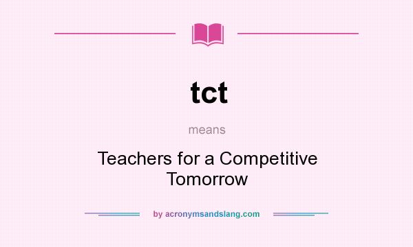 What does tct mean? It stands for Teachers for a Competitive Tomorrow