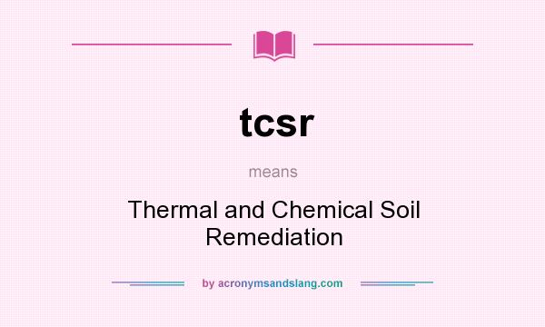 What does tcsr mean? It stands for Thermal and Chemical Soil Remediation