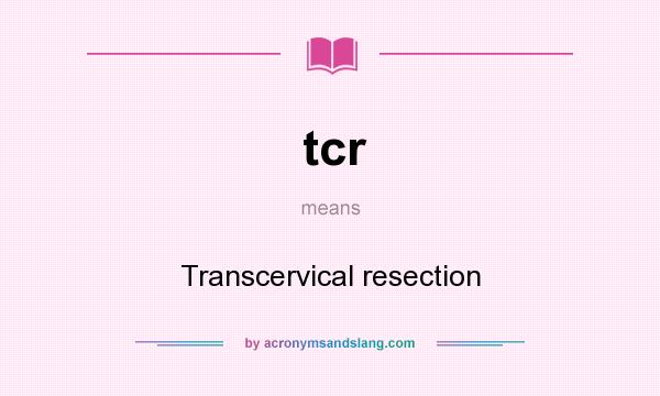 What does tcr mean? It stands for Transcervical resection
