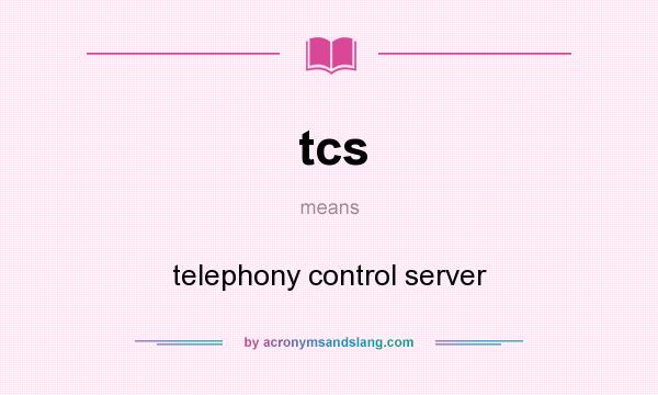 What does tcs mean? It stands for telephony control server