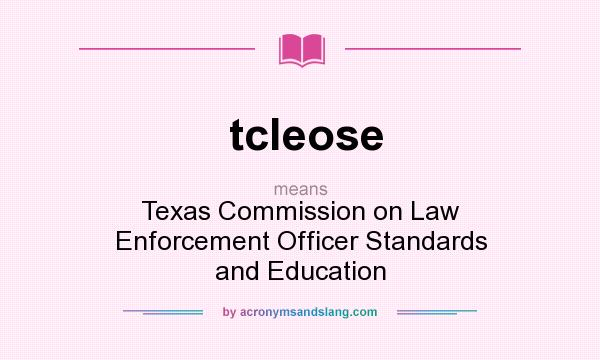 What does tcleose mean? It stands for Texas Commission on Law Enforcement Officer Standards and Education