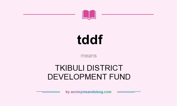 What does tddf mean? It stands for TKIBULI DISTRICT DEVELOPMENT FUND