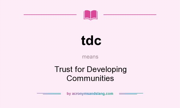 What does tdc mean? It stands for Trust for Developing Communities