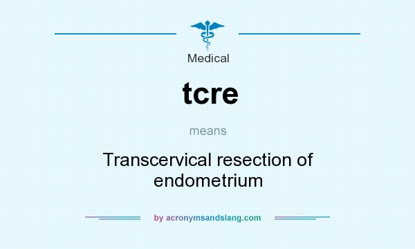 What does tcre mean? It stands for Transcervical resection of endometrium