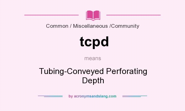 What does tcpd mean? It stands for Tubing-Conveyed Perforating Depth