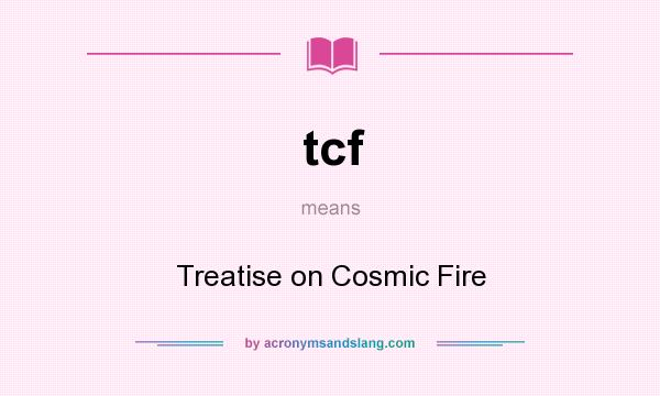 What does tcf mean? It stands for Treatise on Cosmic Fire