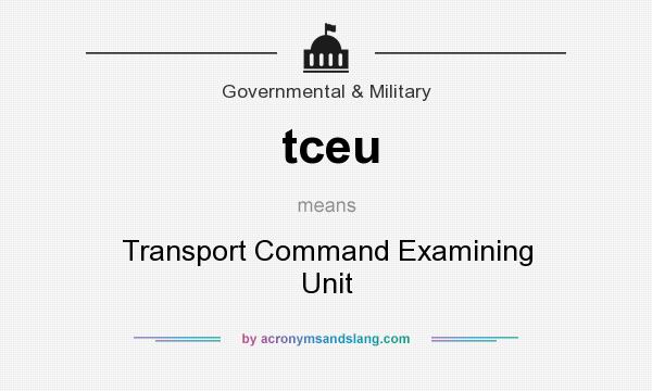 What does tceu mean? It stands for Transport Command Examining Unit