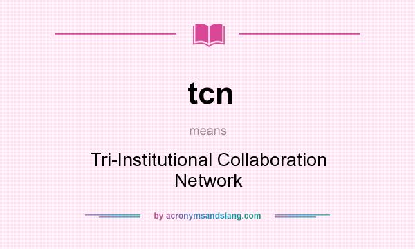 What does tcn mean? It stands for Tri-Institutional Collaboration Network