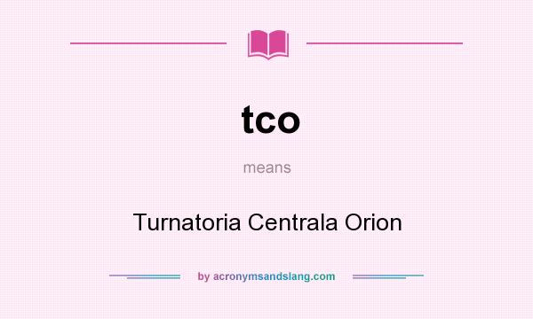 What does tco mean? It stands for Turnatoria Centrala Orion