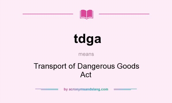 What does tdga mean? It stands for Transport of Dangerous Goods Act