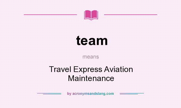 What does team mean? It stands for Travel Express Aviation Maintenance