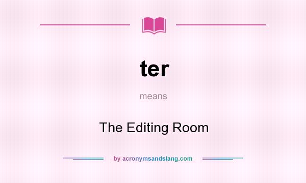What does ter mean? It stands for The Editing Room