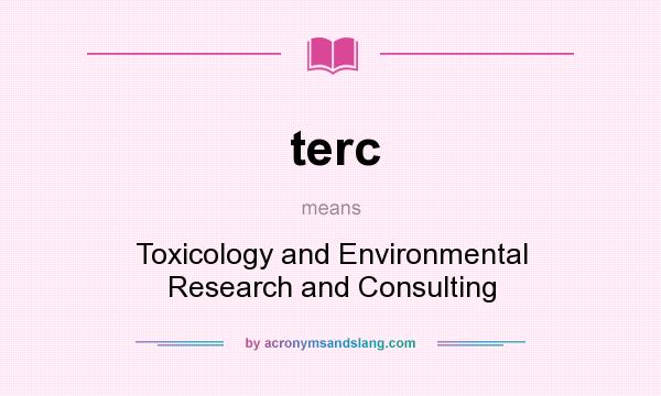 What does terc mean? It stands for Toxicology and Environmental Research and Consulting