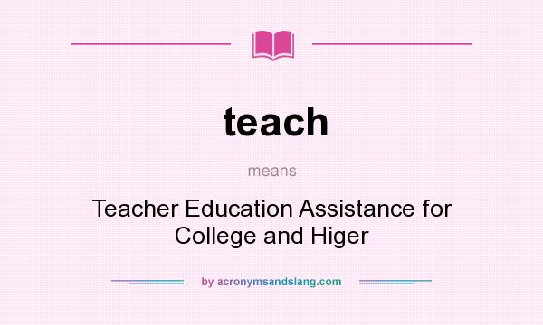 What does teach mean? It stands for Teacher Education Assistance for College and Higer