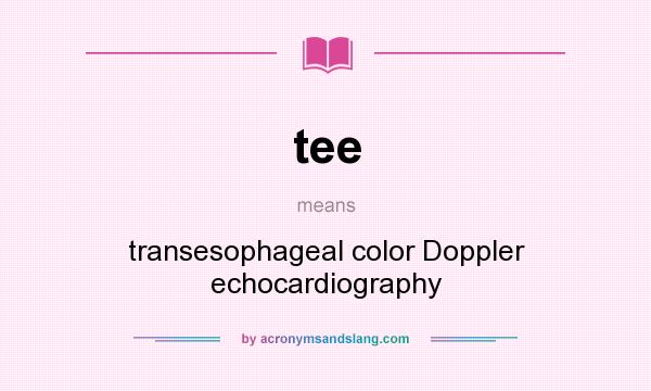 What does tee mean? It stands for transesophageal color Doppler echocardiography