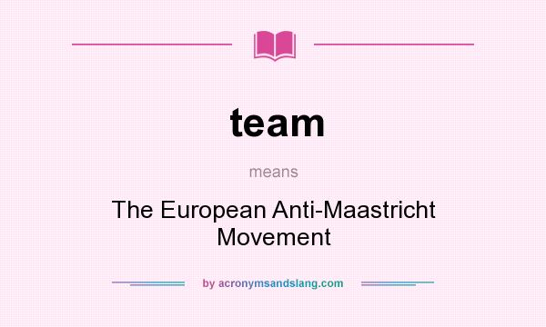 What does team mean? It stands for The European Anti-Maastricht Movement