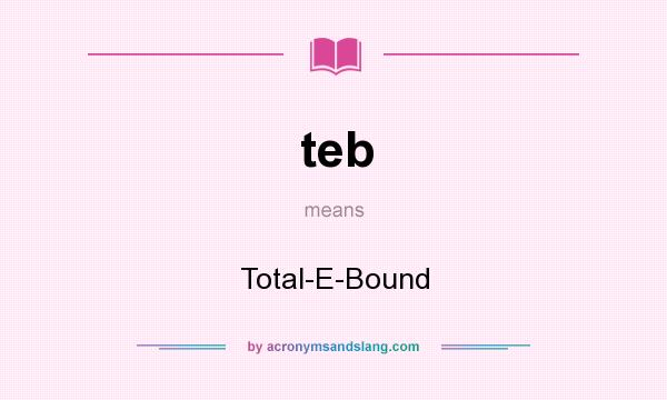 What does teb mean? It stands for Total-E-Bound