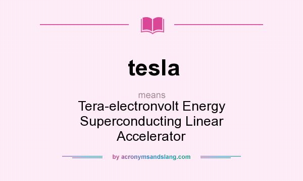 What does tesla mean? It stands for Tera-electronvolt Energy Superconducting Linear Accelerator