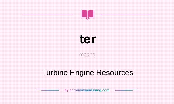 What does ter mean? It stands for Turbine Engine Resources