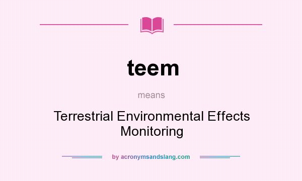 What does teem mean? It stands for Terrestrial Environmental Effects Monitoring