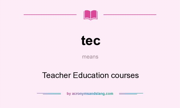 What does tec mean? It stands for Teacher Education courses
